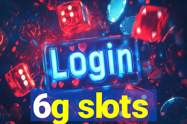6g slots